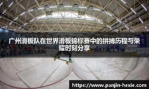 广州滑板队在世界滑板锦标赛中的拼搏历程与荣耀时刻分享