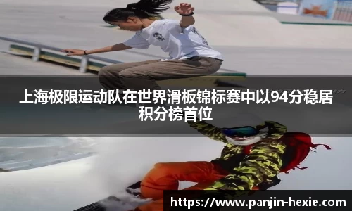 上海极限运动队在世界滑板锦标赛中以94分稳居积分榜首位