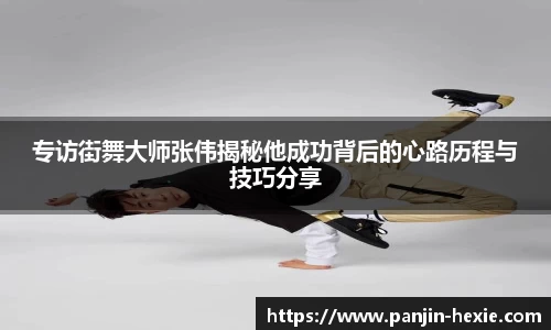 专访街舞大师张伟揭秘他成功背后的心路历程与技巧分享