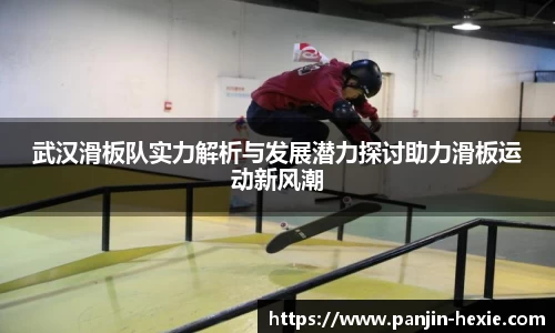 武汉滑板队实力解析与发展潜力探讨助力滑板运动新风潮