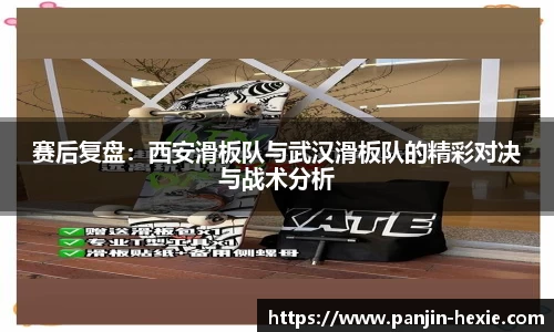 赛后复盘：西安滑板队与武汉滑板队的精彩对决与战术分析