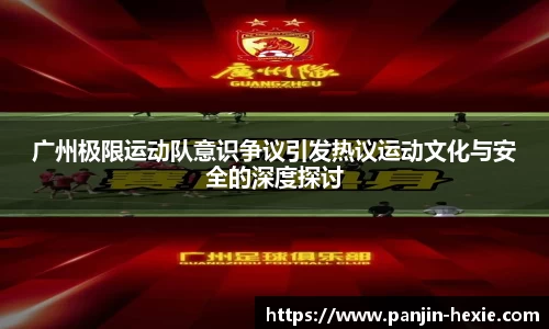 广州极限运动队意识争议引发热议运动文化与安全的深度探讨