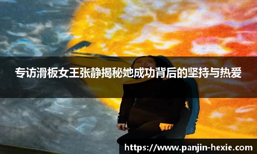 专访滑板女王张静揭秘她成功背后的坚持与热爱