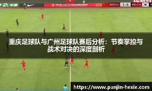 重庆足球队与广州足球队赛后分析：节奏掌控与战术对决的深度剖析