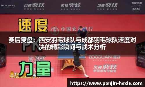 赛后复盘：西安羽毛球队与成都羽毛球队速度对决的精彩瞬间与战术分析