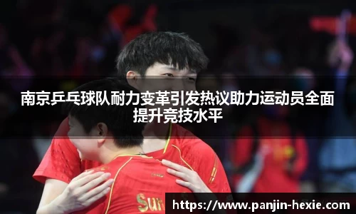 南京乒乓球队耐力变革引发热议助力运动员全面提升竞技水平