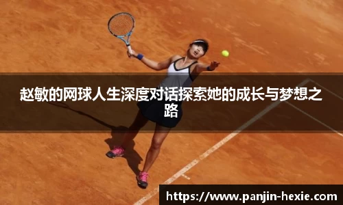 赵敏的网球人生深度对话探索她的成长与梦想之路