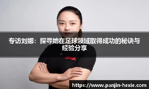 专访刘娜：探寻她在足球领域取得成功的秘诀与经验分享