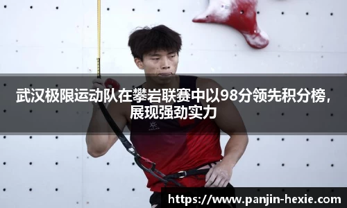 武汉极限运动队在攀岩联赛中以98分领先积分榜，展现强劲实力