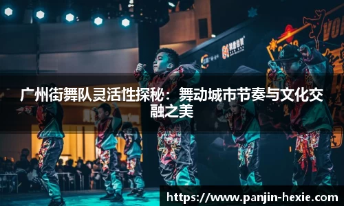 广州街舞队灵活性探秘：舞动城市节奏与文化交融之美
