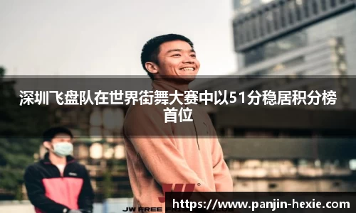 深圳飞盘队在世界街舞大赛中以51分稳居积分榜首位